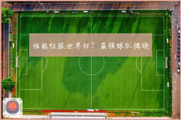 谁能征服世界杯？最强球队揭晓